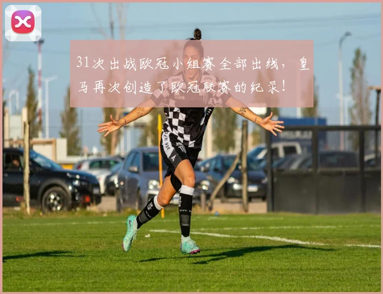 31次出战欧冠小组赛全部出线，皇马再次创造了欧冠联赛的纪录！