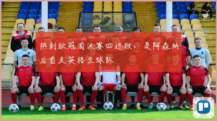 热刺欧冠淘汰赛四连败，是阿森纳后首支英格兰球队