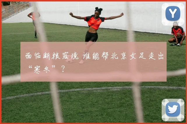 面临断粮窘境 谁能帮北京女足走出“寒冬”？