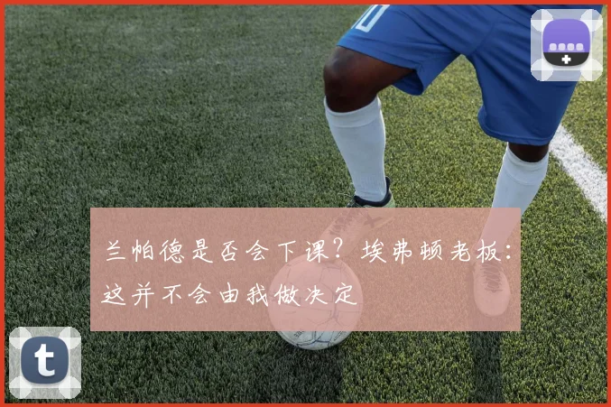 兰帕德是否会下课？埃弗顿老板：这并不会由我做决定