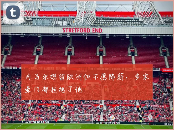内马尔想留欧洲但不愿降薪，多家豪门都拒绝了他