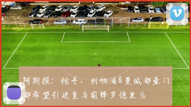 阿斯报：枪手，利物浦&曼城都豪门都希望引进皇马前锋罗德里戈