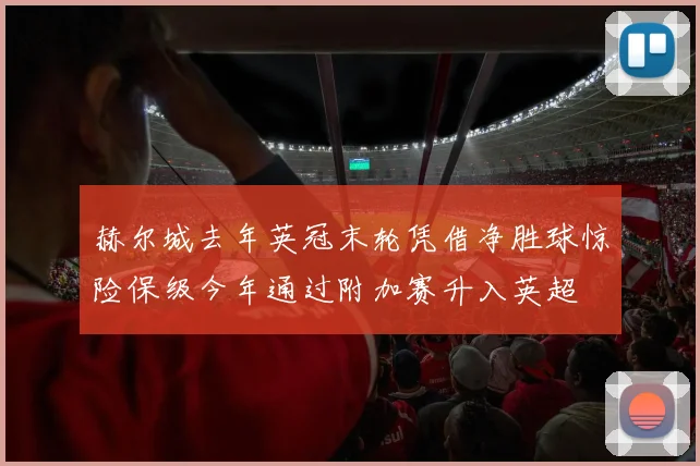 赫尔城去年英冠末轮凭借净胜球惊险保级今年通过附加赛升入英超