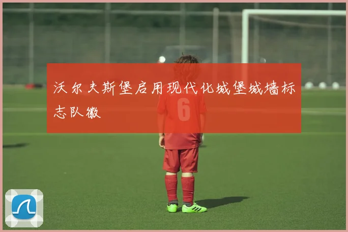 沃尔夫斯堡启用现代化城堡城墙标志队徽