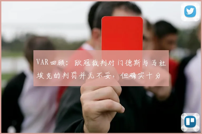 VAR回顾：欧冠裁判对门德斯与马杜埃克的判罚并无不妥，但确实十分接近