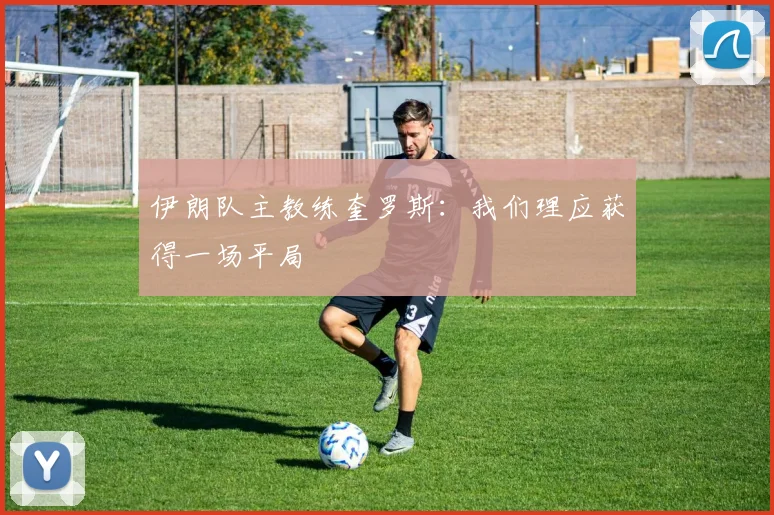伊朗队主教练奎罗斯：我们理应获得一场平局
