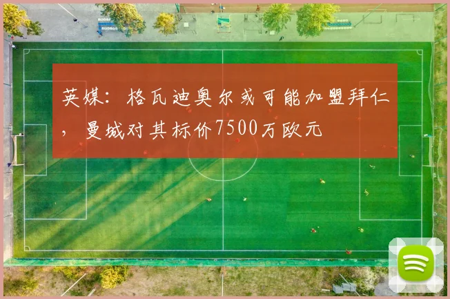 英媒：格瓦迪奥尔或可能加盟拜仁，曼城对其标价7500万欧元